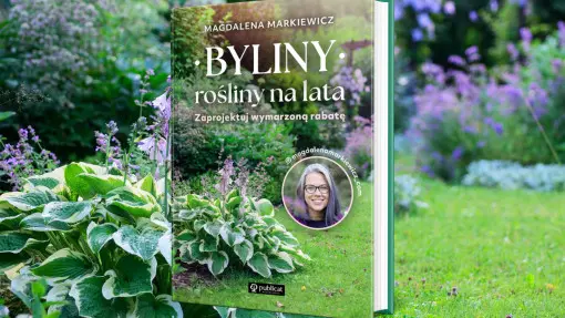 Byliny: rośliny na lata. Zaprojektuj wymarzoną rabatę. Nowa książka Magdaleny Markiewicz